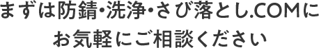 まずは防錆・洗浄・さび落とし.COMにお気軽にご相談ください